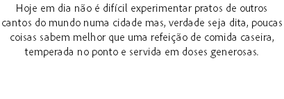 Hoje em dia não é difícil experimentar pratos de outros cantos do mundo numa cidade mas, verdade seja dita, poucas coisas sabem melhor que uma refeição de comida caseira, temperada no ponto e servida em doses generosas.